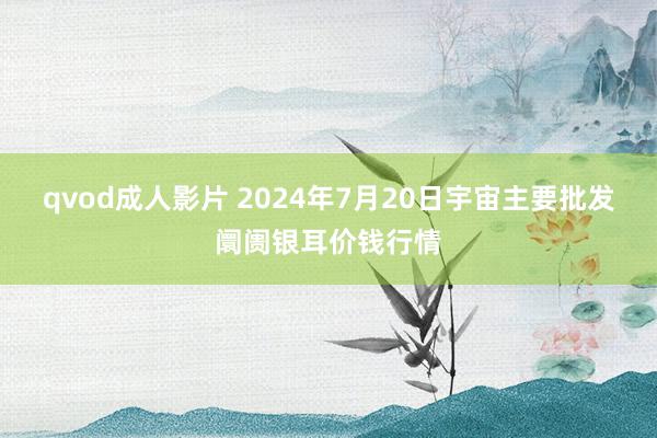 qvod成人影片 2024年7月20日宇宙主要批发阛阓银耳价钱行情