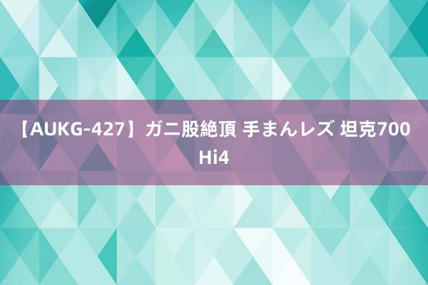 【AUKG-427】ガニ股絶頂 手まんレズ 坦克700 Hi4