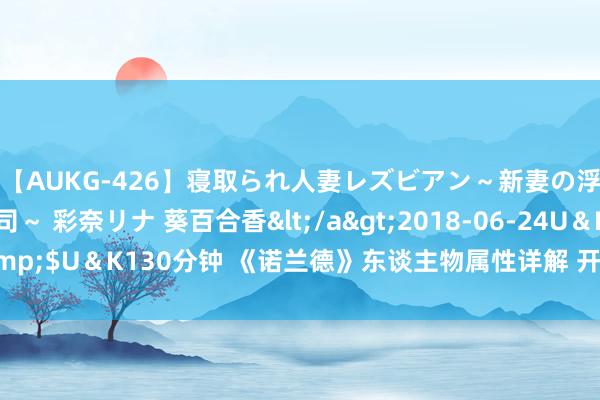 【AUKG-426】寝取られ人妻レズビアン～新妻の浮気相手は夫の上司～ 彩奈リナ 葵百合香</a>2018-06-24U＆K&$U＆K130分钟 《诺兰德》东谈主物属性详解 开局加点保举 手段特色聘请