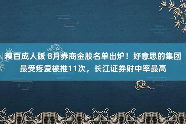 糗百成人版 8月券商金股名单出炉！好意思的集团最受疼爱被推11次，长江证券射中率最高