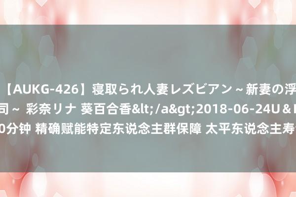 【AUKG-426】寝取られ人妻レズビアン～新妻の浮気相手は夫の上司～ 彩奈リナ 葵百合香</a>2018-06-24U＆K&$U＆K130分钟 精确赋能特定东说念主群保障 太平东说念主寿全新推出三款“随和系列”普惠保障产物