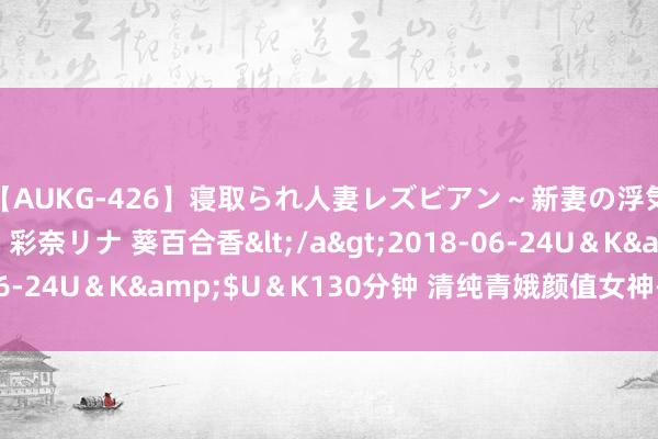 【AUKG-426】寝取られ人妻レズビアン～新妻の浮気相手は夫の上司～ 彩奈リナ 葵百合香</a>2018-06-24U＆K&$U＆K130分钟 清纯青娥颜值女神——第二部