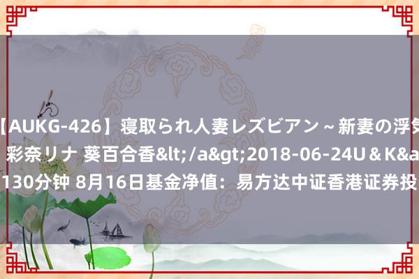 【AUKG-426】寝取られ人妻レズビアン～新妻の浮気相手は夫の上司～ 彩奈リナ 葵百合香</a>2018-06-24U＆K&$U＆K130分钟 8月16日基金净值：易方达中证香港证券投资ETF最新净值0.8962，跌0.09%