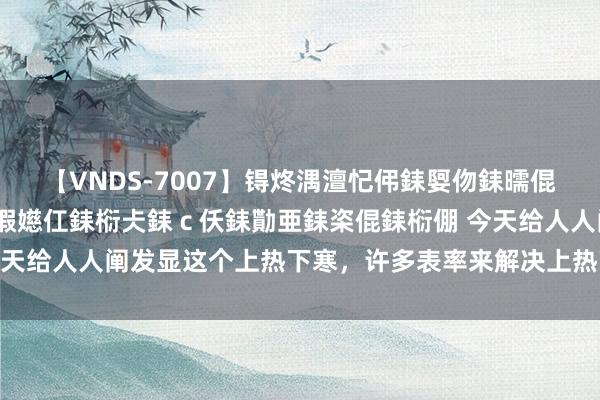 【VNDS-7007】锝炵湡澶忋伄銇娿伆銇曘倱锝?鐔熷コ銇犮仯銇﹁倢瑕嬨仜銇椼仧銇ｃ仸銇勩亜銇栥倱銇椼倗 今天给人人阐发显这个上热下寒，许多表率来解决上热下寒不错看舌象：