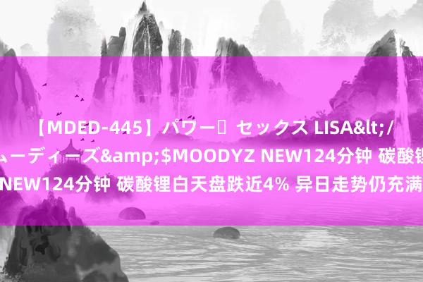 【MDED-445】パワー・セックス LISA</a>2005-08-13ムーディーズ&$MOODYZ NEW124分钟 碳酸锂白天盘跌近4% 异日走势仍充满不信托性