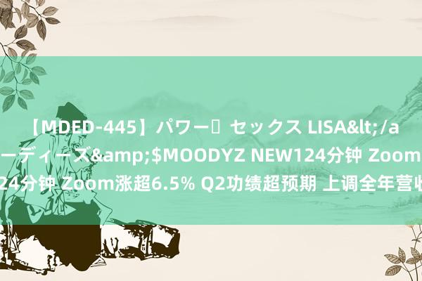 【MDED-445】パワー・セックス LISA</a>2005-08-13ムーディーズ&$MOODYZ NEW124分钟 Zoom涨超6.5% Q2功绩超预期 上调全年营收及盈利预测