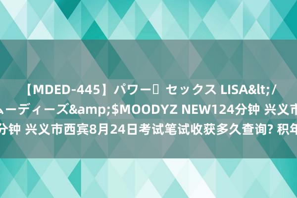 【MDED-445】パワー・セックス LISA</a>2005-08-13ムーディーズ&$MOODYZ NEW124分钟 兴义市西宾8月24日考试笔试收获多久查询? 积年笔试收获查询时候