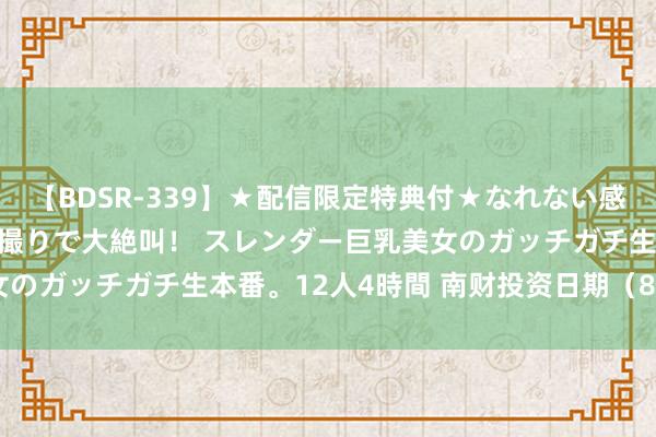 【BDSR-339】★配信限定特典付★なれない感じの新人ちゃんが初ハメ撮りで大絶叫！ スレンダー巨乳美女のガッチガチ生本番。12人4時間 南财投资日期（8月27日）