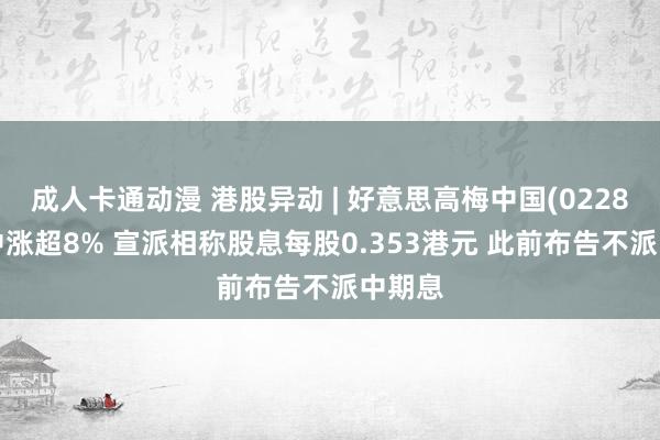 成人卡通动漫 港股异动 | 好意思高梅中国(02282)盘中涨超8% 宣派相称股息每股0.353港元 此前布告不派中期息