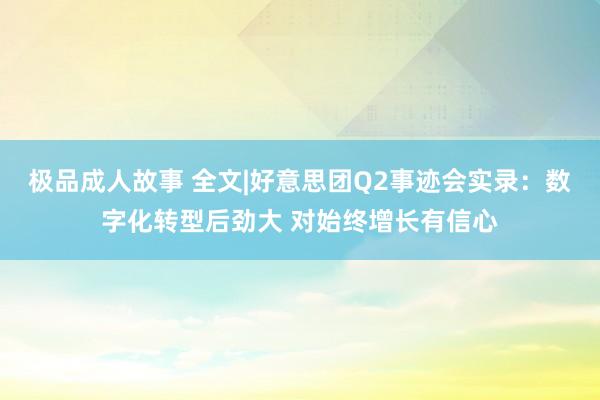 极品成人故事 全文|好意思团Q2事迹会实录：数字化转型后劲大 对始终增长有信心