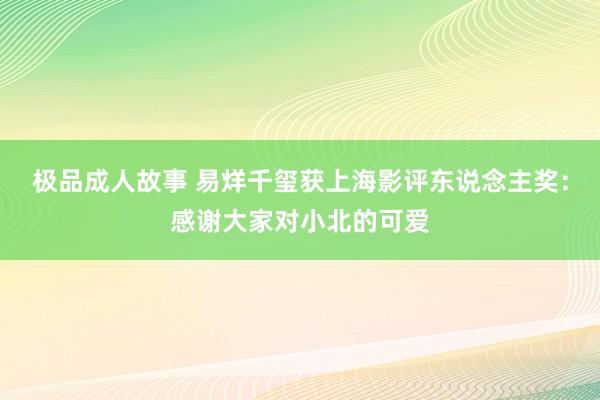 极品成人故事 易烊千玺获上海影评东说念主奖：感谢大家对小北的可爱