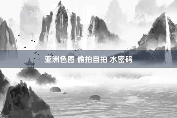 亚洲色图 偷拍自拍 水密码