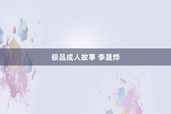 极品成人故事 李晟烨