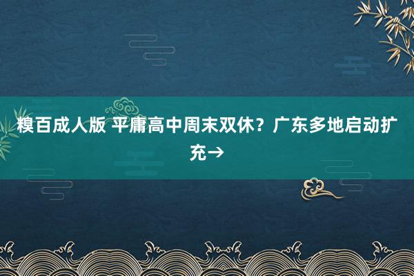 糗百成人版 平庸高中周末双休？广东多地启动扩充→